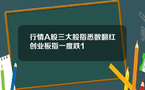 行情A股三大股指悉数翻红创业板指一度跌1