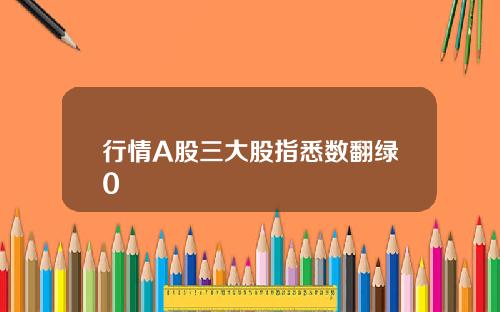 行情A股三大股指悉数翻绿0