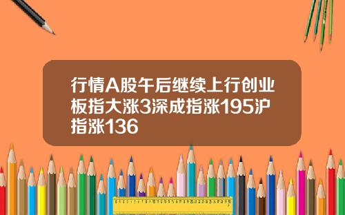 行情A股午后继续上行创业板指大涨3深成指涨195沪指涨136