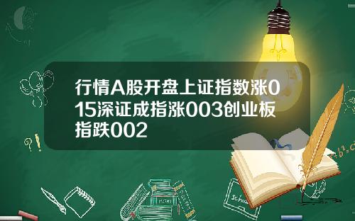 行情A股开盘上证指数涨015深证成指涨003创业板指跌002