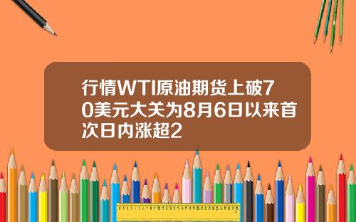 行情WTI原油期货上破70美元大关为8月6日以来首次日内涨超2