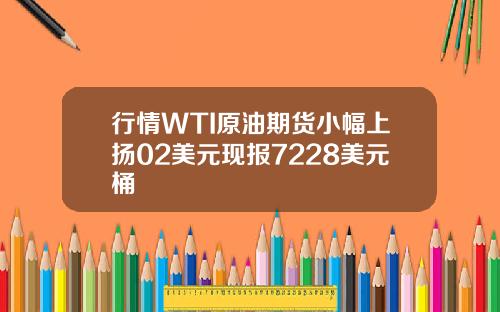 行情WTI原油期货小幅上扬02美元现报7228美元桶