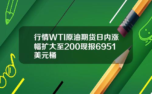 行情WTI原油期货日内涨幅扩大至200现报6951美元桶