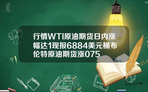 行情WTI原油期货日内涨幅达1现报6884美元桶布伦特原油期货涨075