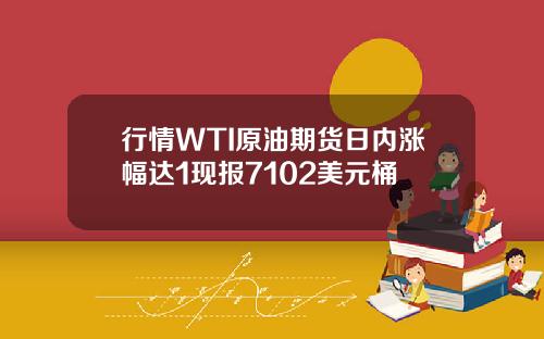 行情WTI原油期货日内涨幅达1现报7102美元桶