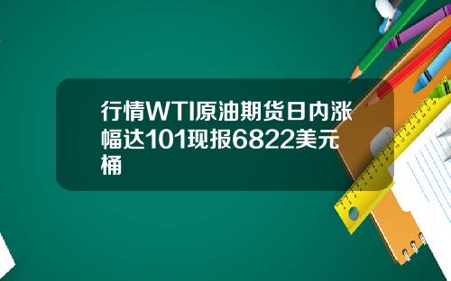 行情WTI原油期货日内涨幅达101现报6822美元桶