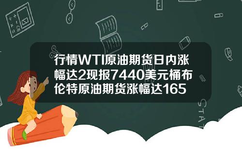 行情WTI原油期货日内涨幅达2现报7440美元桶布伦特原油期货涨幅达165