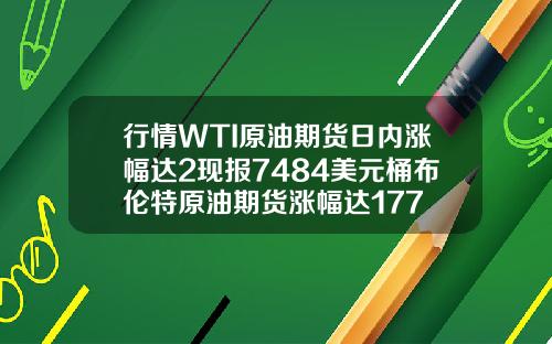 行情WTI原油期货日内涨幅达2现报7484美元桶布伦特原油期货涨幅达177