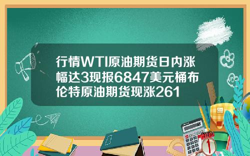 行情WTI原油期货日内涨幅达3现报6847美元桶布伦特原油期货现涨261
