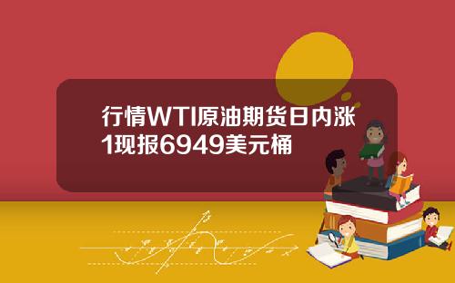 行情WTI原油期货日内涨1现报6949美元桶