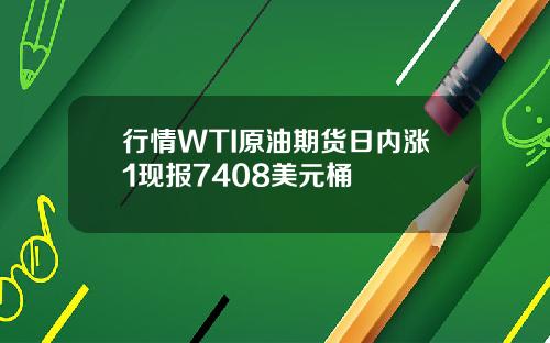 行情WTI原油期货日内涨1现报7408美元桶