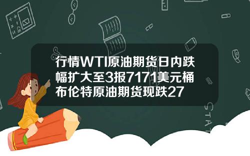 行情WTI原油期货日内跌幅扩大至3报7171美元桶布伦特原油期货现跌27