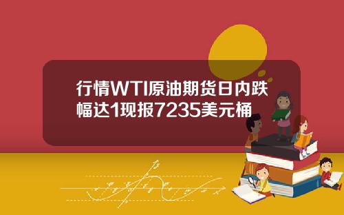行情WTI原油期货日内跌幅达1现报7235美元桶