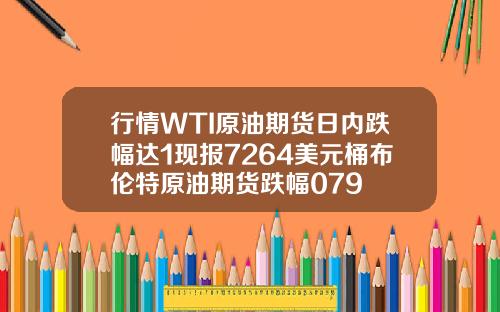 行情WTI原油期货日内跌幅达1现报7264美元桶布伦特原油期货跌幅079