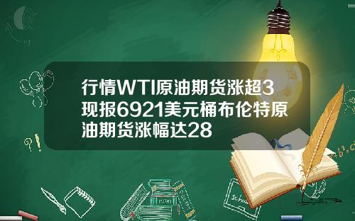 行情WTI原油期货涨超3现报6921美元桶布伦特原油期货涨幅达28