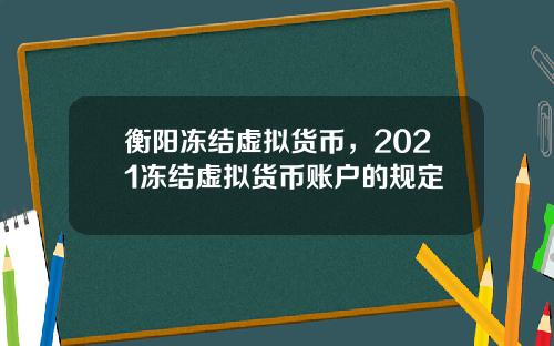 衡阳冻结虚拟货币，2021冻结虚拟货币账户的规定