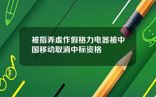 被指弄虚作假格力电器被中国移动取消中标资格