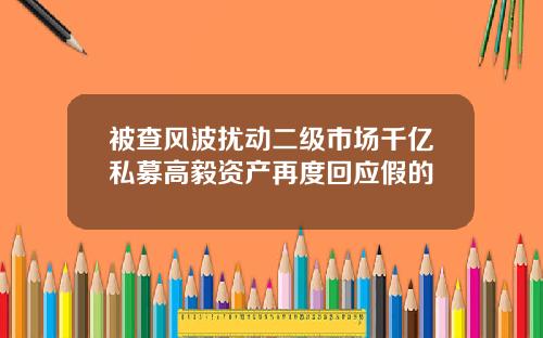 被查风波扰动二级市场千亿私募高毅资产再度回应假的