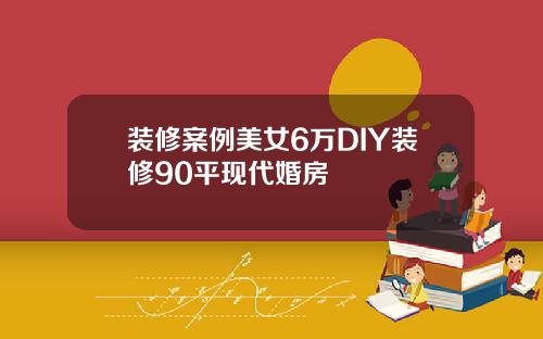 装修案例美女6万DIY装修90平现代婚房