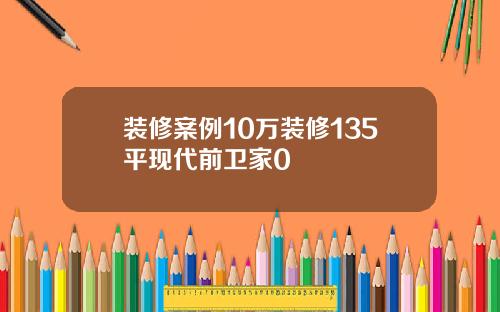 装修案例10万装修135平现代前卫家0