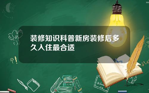 装修知识科普新房装修后多久入住最合适