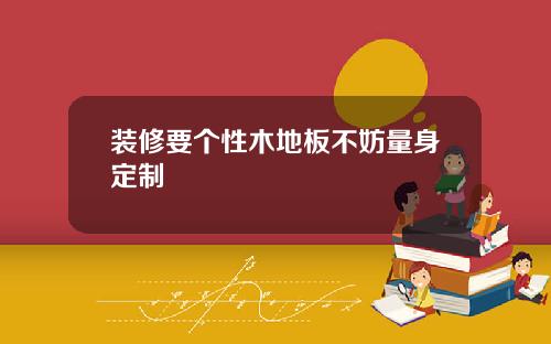 装修要个性木地板不妨量身定制