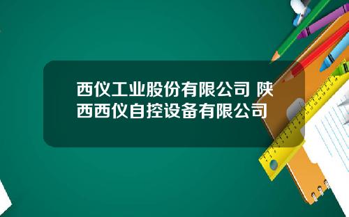西仪工业股份有限公司 陕西西仪自控设备有限公司