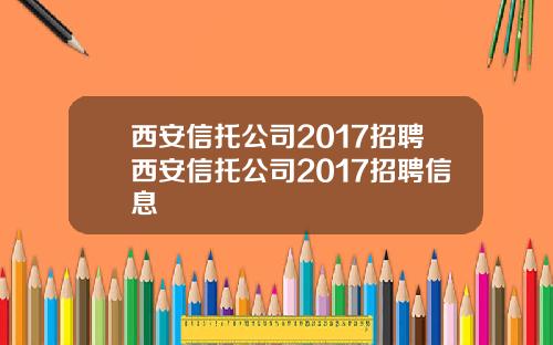 西安信托公司2017招聘西安信托公司2017招聘信息