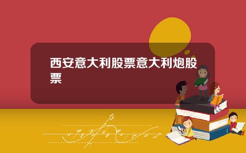 西安意大利股票意大利炮股票