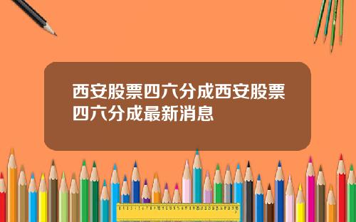 西安股票四六分成西安股票四六分成最新消息