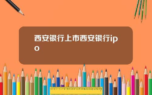西安银行上市西安银行ipo