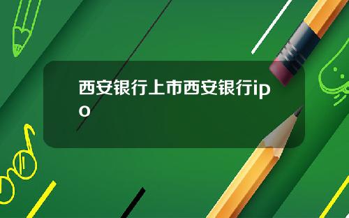 西安银行上市西安银行ipo