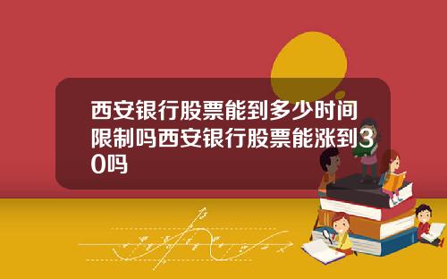 西安银行股票能到多少时间限制吗西安银行股票能涨到30吗