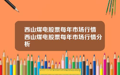 西山煤电股票每年市场行情西山煤电股票每年市场行情分析
