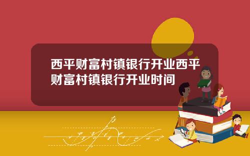 西平财富村镇银行开业西平财富村镇银行开业时间