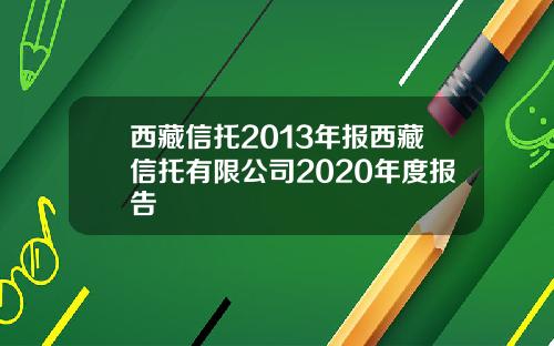 西藏信托2013年报西藏信托有限公司2020年度报告