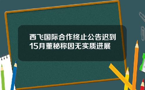 西飞国际合作终止公告迟到15月董秘称因无实质进展