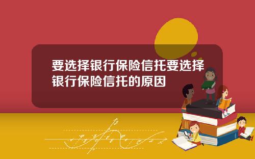 要选择银行保险信托要选择银行保险信托的原因