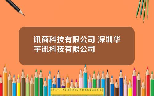 讯商科技有限公司 深圳华宇讯科技有限公司