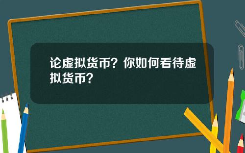 论虚拟货币？你如何看待虚拟货币？