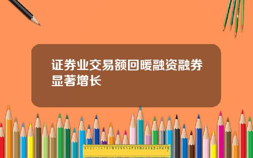 证券业交易额回暖融资融券显著增长