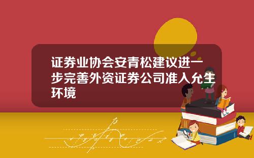 证券业协会安青松建议进一步完善外资证券公司准入允生环境