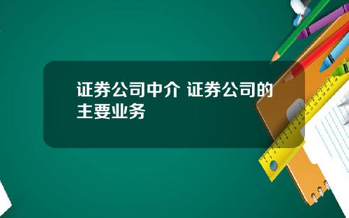 证券公司中介 证券公司的主要业务