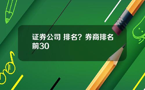 证券公司 排名？券商排名前30