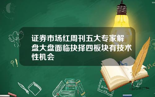 证券市场红周刊五大专家解盘大盘面临抉择四板块有技术性机会