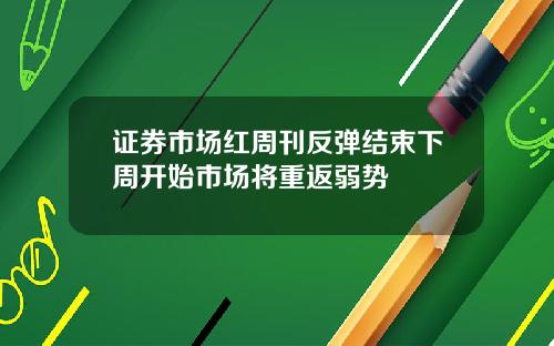 证券市场红周刊反弹结束下周开始市场将重返弱势