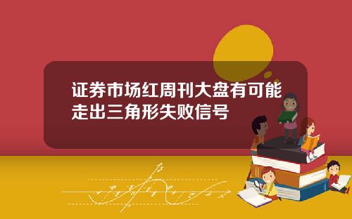 证券市场红周刊大盘有可能走出三角形失败信号
