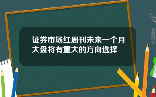 证券市场红周刊未来一个月大盘将有重大的方向选择