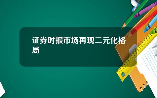证券时报市场再现二元化格局