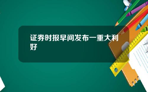 证券时报早间发布一重大利好